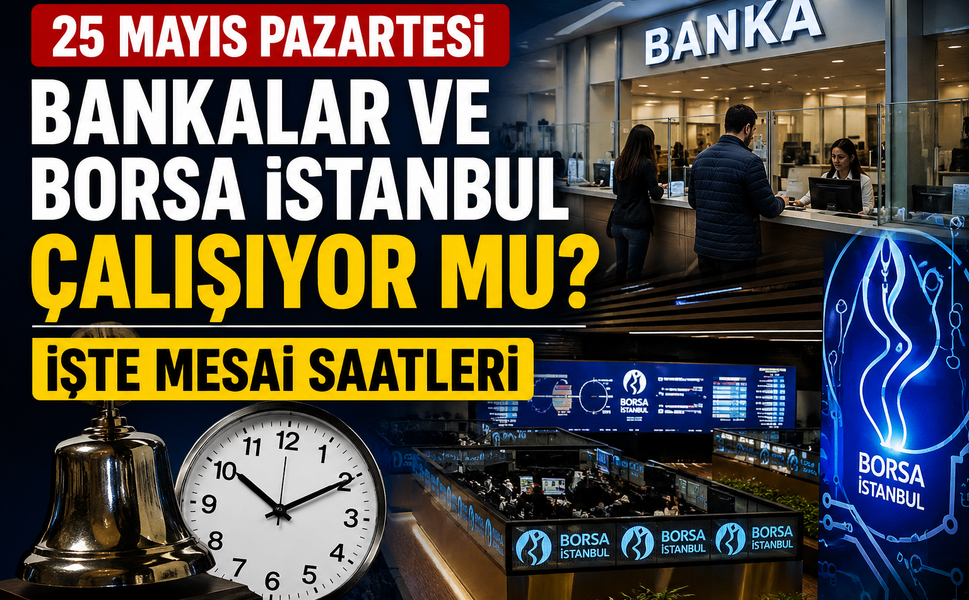 25 Mayıs Pazartesi Bankalar ve Borsa İstanbul Çalışıyor mu? İşte Mesai Saatleri