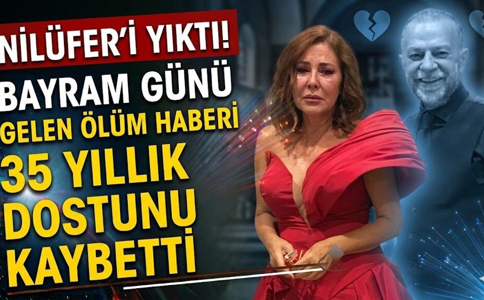 Bayram Günü Gelen Ölüm Haberi Nilüfer'i Yıktı! 35 Yıllık Dostunu Kaybetti