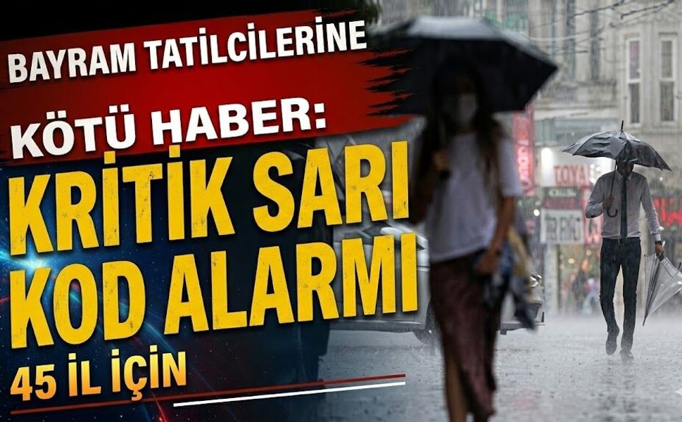 Bayram Tatilcilerine Kötü Haber: 45 İl İçin Kritik Sarı Kod Alarmı