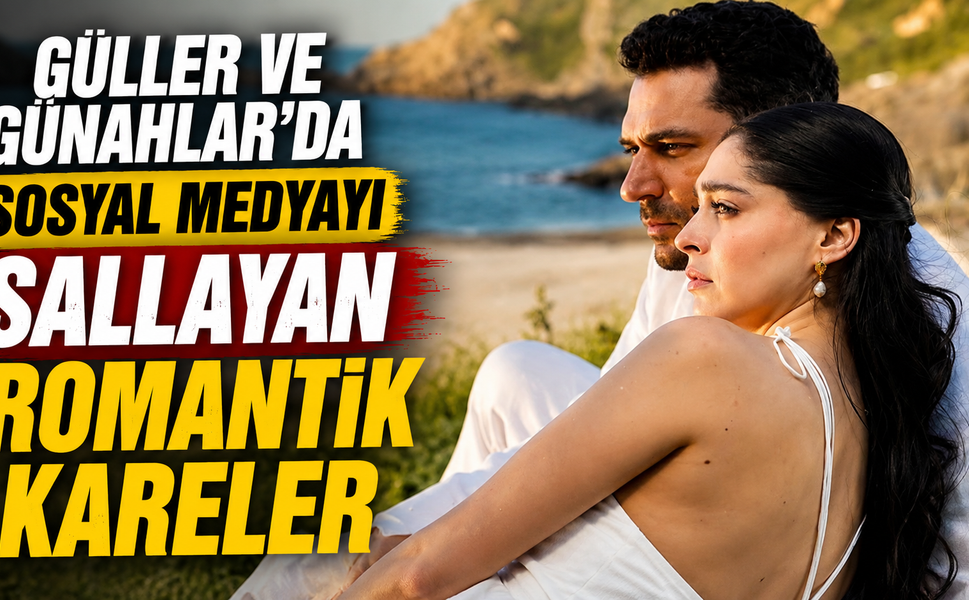 Güller ve Günahlar'da Sosyal Medyayı Sallayan Romantik Kareler