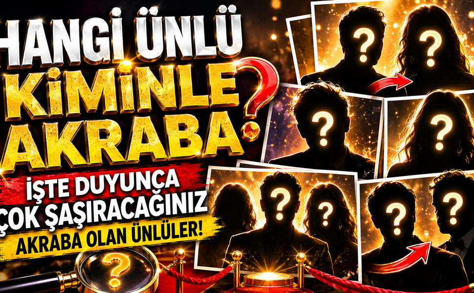 Hangi Ünlü Kiminle Akraba? İşte Duyunca Çok Şaşıracağınız Akraba Olan Ünlüler