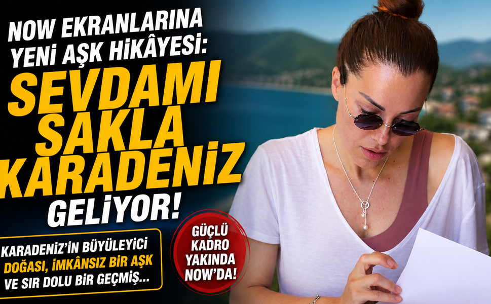 NOW ekranlarına yeni aşk hikâyesi: “Sevdamı Sakla Karadeniz” geliyor