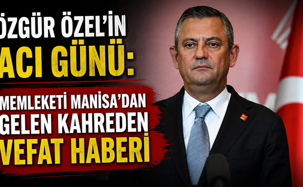 Özgür Özel'in Acı Günü: Memleketi Manisa'dan Gelen Kahreden Vefat Haberi