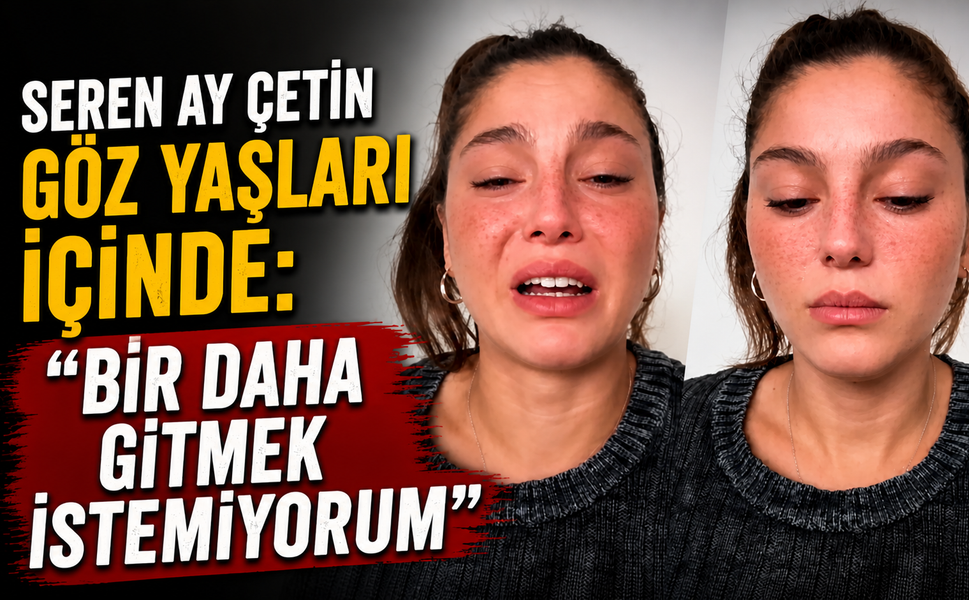 Seren Ay Çetin Göz Yaşları İçinde “Bir daha gitmek istemiyorum”