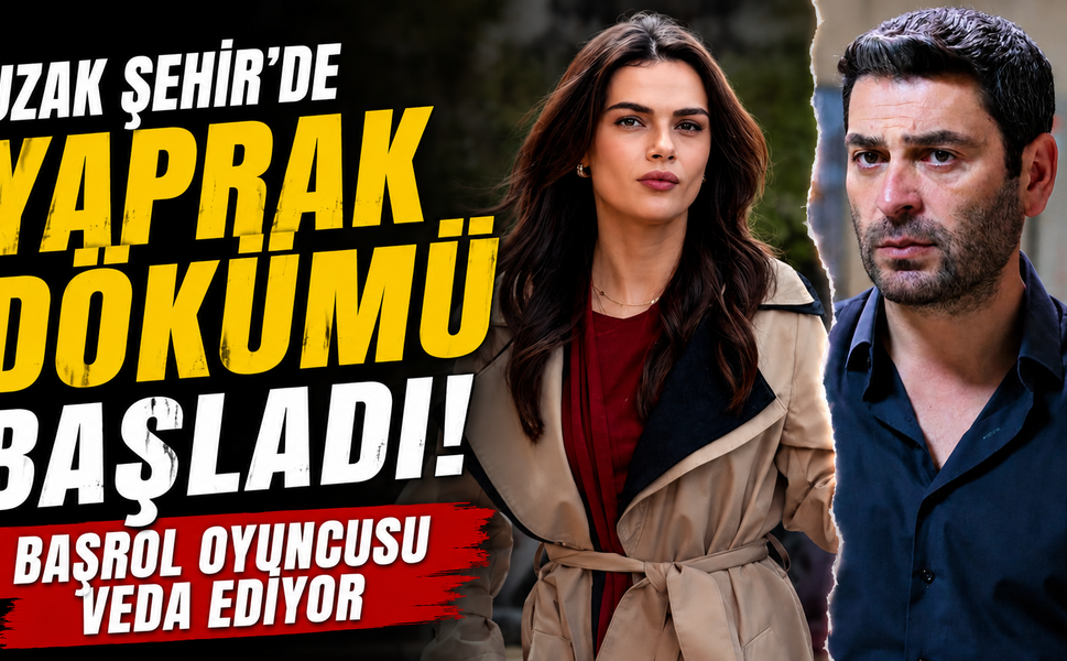 Uzak Şehir'de Yaprak Dökümü Başladı: Başrol Oyuncusu Veda Ediyor