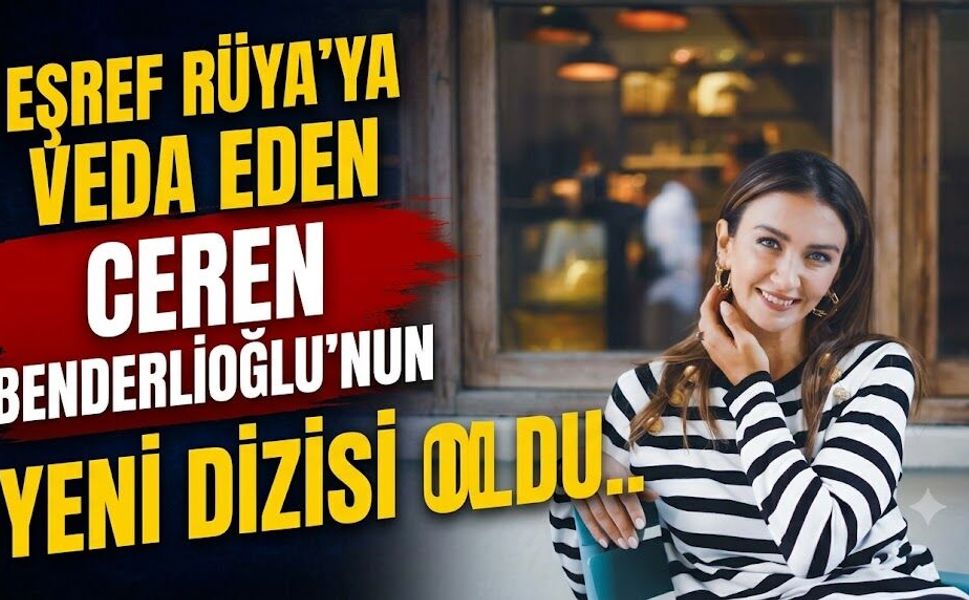 Eşref Rüya'ya Veda Eden Ceren Benderlioğlu'nun Yeni Dizisi Belli Oldu