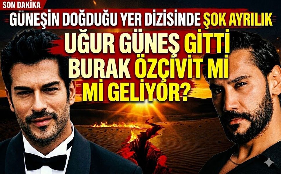 Güneşin Doğduğu Yer Dizisinde Başrol Krizi!  Burak Özçivit Başrolü Uğur Güneş'in Elinden mi Aldı?