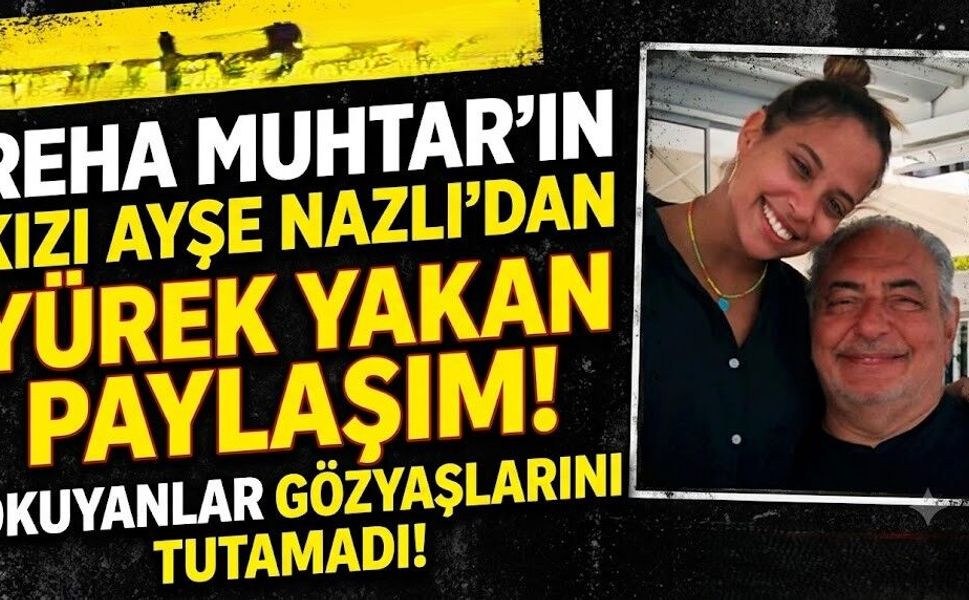 Reha Muhtar'ın Kızı Ayşe Nazlı'dan Yürek Yakan Paylaşım! Okuyanlar Gözyaşlarını Tutamadı