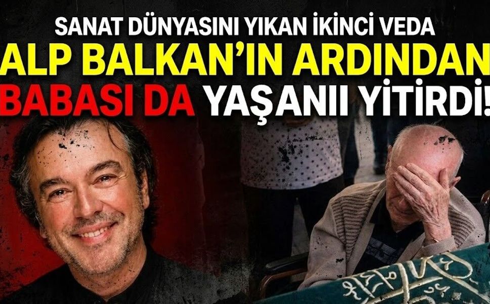Sanat Dünyasını Yıkan İkinci Veda: Alp Balkan'ın Ardından Babası da Yaşamını Yitirdi