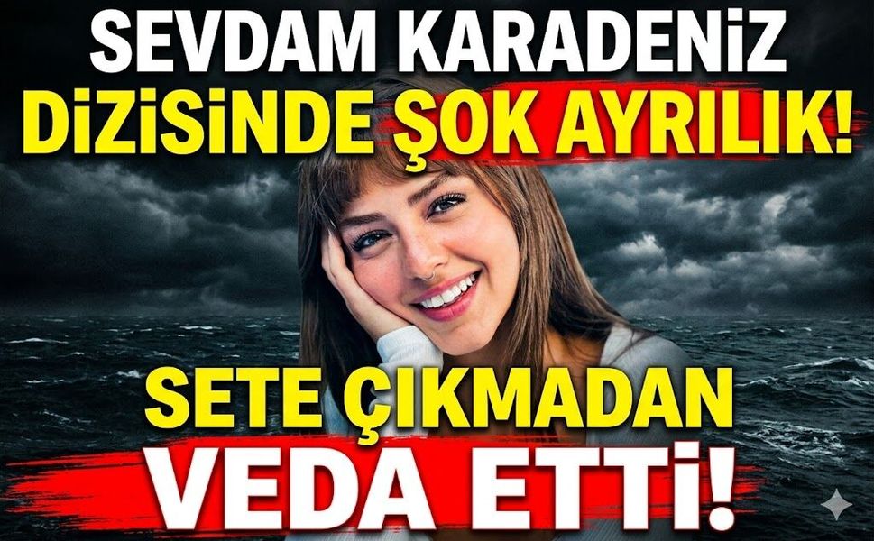 Sevdam Karadeniz Dizisinde Şok Ayrılık: Sete Çıkmadan Veda Etti!