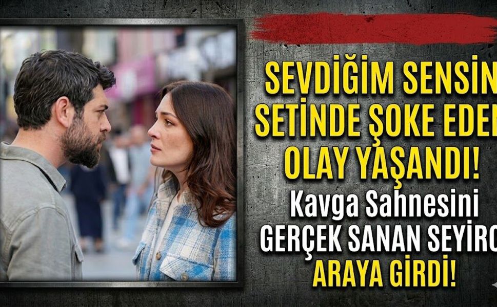 Sevdiğim Sensin Setinde Beklenmedik Olay: Kavgayı Gerçek Sanıp Araya Girdi