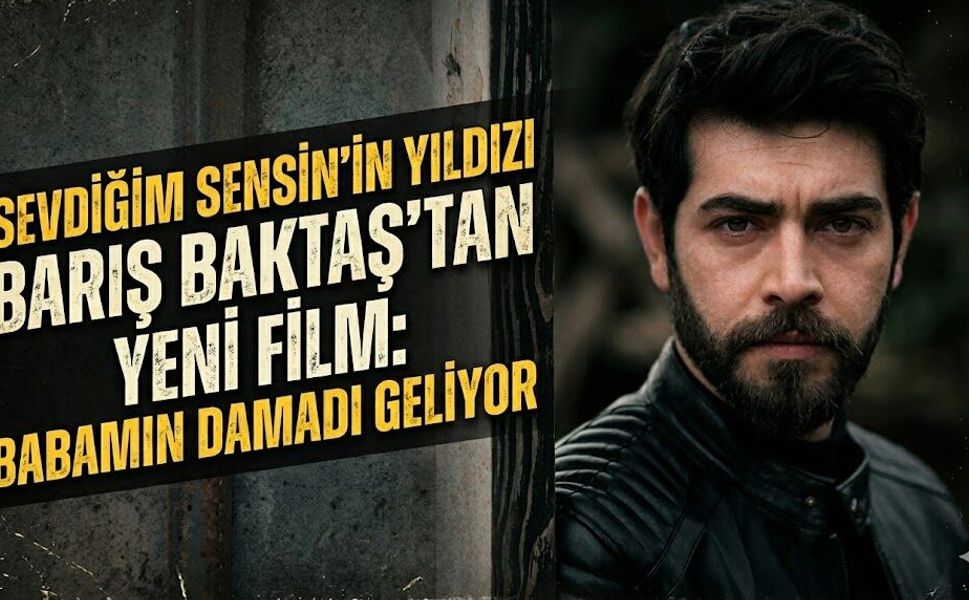 Sevdiğim Sensin'in Yıldızı Barış Baktaş'tan Yeni Film: Babamın Damadı Geliyor