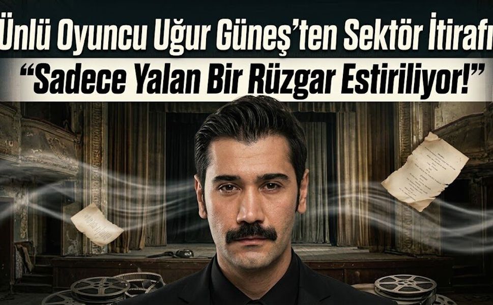 Ünlü Oyuncu Uğur Güneş'ten Sektör İtirafı: "Sadece Yalan Bir Rüzgar Estiriliyor!"
