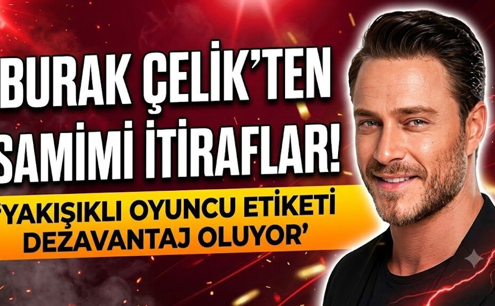 Burak Çelik'ten Samimi İtiraflar! "Yakışıklı Oyuncu Etiketi Dezavantaj Oluyor"
