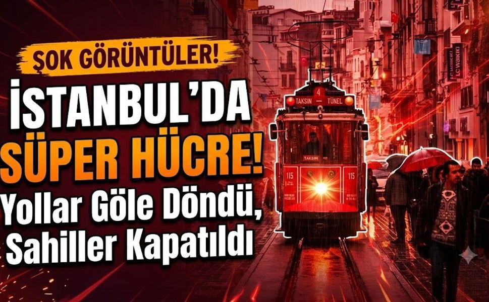 İstanbul'da Süper Hücre! Yollar Göle Döndü, Sahiller Kapatıldı